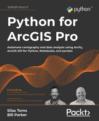 Python for ArcGIS Pro: Automate cartography and data analysis using ArcPy, ArcGIS API for Python,  Notebooks, and pandas