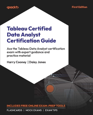 Tableau Certified Data Analyst Certification Guide: Ace the Tableau Data Analyst certification exam with expert guidance and  practice material