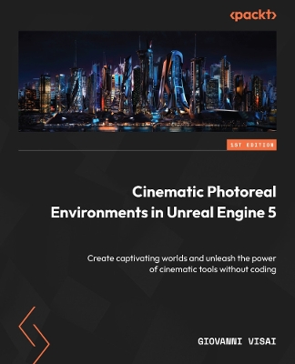Cinematic Photoreal Environments in Unreal Engine 5: Create captivating worlds and unleash the power of cinematic tools without  coding