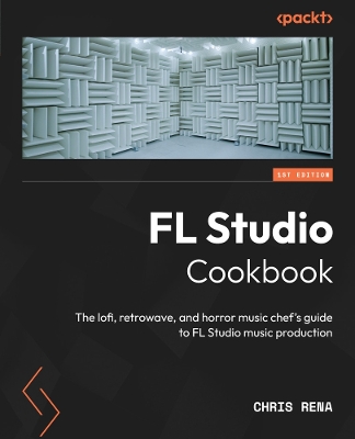 FL Studio Cookbook: The lofi, retrowave, and horror music chef's guide to FL Studio music  production