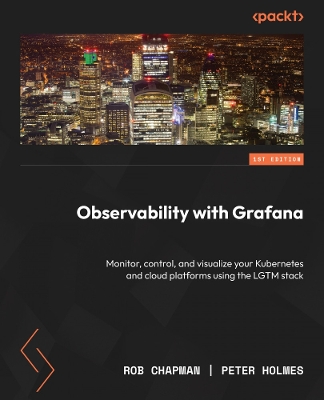 Observability with Grafana: Monitor, control, and visualize your Kubernetes and cloud platforms using  the LGTM stack