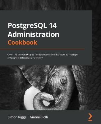 PostgreSQL 14 Administration Cookbook: Over 175 proven recipes for database administrators to manage enterprise  databases effectively