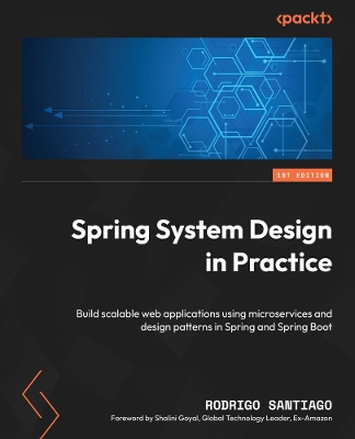 Spring System Design in Practice: Build scalable web applications using microservices and design patterns in  Spring and Spring Boot