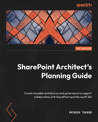 SharePoint Architect's Planning Guide: Create reusable architecture and governance to support collaboration with  SharePoint and Microsoft 365