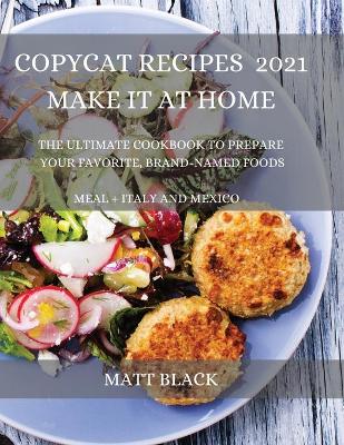 Copycat Recipes 2021 for Everyone: How to Make the Most Famous and Delicious Restaurant Dishes at Home. a  Step-By-Step Cookbook to Prepare Your Favorite Popular Brand-Named Foods and Drinks : How to Make the Most Famous and Delicious Restaurant Dis