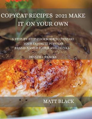 Copycat Recipes 2021 Make It by Your Own: : How to Make the Most Famous and Delicious Restaurant Dishes at Home. a  Step-By-Step Cookbook to Prepare Your Favorite Popular Brand-Named Foods and Drinks : How to Make the Most Famous and Delicious Rest
