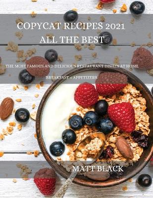 Copycat Recipes 2021 All the Best: How to Make the Most Famous and Delicious Restaurant Dishes at Home. a  Step-By-Step Cookbook to Prepare Your Favorite Popular Brand-Named Foods and Drinks