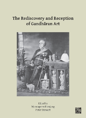 Rediscovery and Reception of Gandharan Art: Proceedings of the Fourth International Workshop of the Gandhara Connections Project, University of Oxford, 24th-26th March, 2021