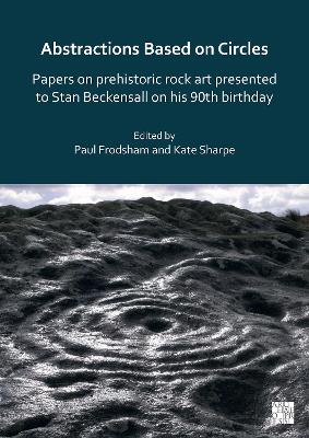 Abstractions Based on Circles: Papers on prehistoric rock art presented to  Stan Beckensall on his 90th birthday