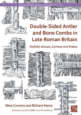 Double-Sided Antler and Bone Combs in Late Roman Britain: Stylistic Groups, Context and Status