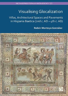 Visualising Glocalization: Villas, Architectural Spaces and Pavements in Hispania Baetica (2nd century AD - 4th century AD)