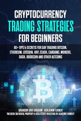 Cryptocurrency Trading Strategies for Beginners: 60plus Tips & Secrets for Day Trading Bitcoin, Ethereum, Litecoin, XRP, Zcash,   Cardano, Monero, Dash, Dogecoin and Other Altcoins