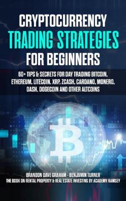 Cryptocurrency Trading Strategies for Beginners: 60plus Tips & Secrets for Day Trading Bitcoin, Ethereum, Litecoin, XRP, Zcash,   Cardano, Monero, Dash, Dogecoin and Other Altcoins