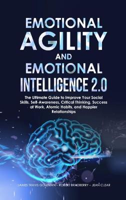 Emotional Agility and Emotional Intelligence 2.0: The Ultimate Guide to Improve Your Social Skills, Self-Awareness, Critical  Thinking, Success at Work, Atomic Habits, and Happier Relationships
