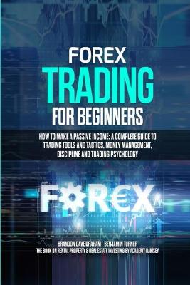 Forex Trading for Beginners: How to Make a Passive Income: A Complete Guide to Trading Tools and Tactics,   Money Management, Discipline and Trading Psychology