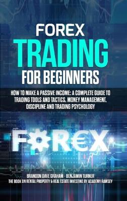 Forex Trading for Beginners: How to Make a Passive Income: A Complete Guide to Trading Tools and Tactics,   Money Management, Discipline and Trading Psychology