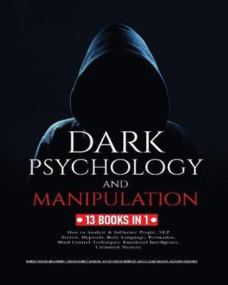Dark Psychology and Manipulation: 13 Books in 1: How to Analyze & Influence People, NLP Secrets, Hypnosis,  Body Language, Persuasion, Mind Control Techniques, Emotional Intelligence and Unlimited Memory