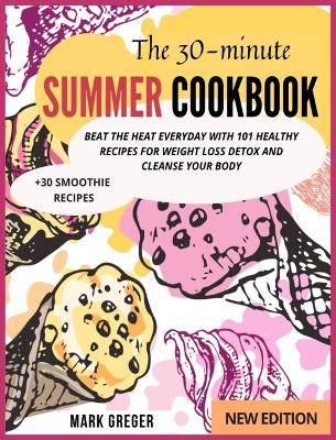 30-minute SUMMER COOKBOOK: Beat the Heat Everyday with 101 Healthy Recipes for Weight Loss Detox and  Cleanse Your Body (plus30 Smoothie Recipes)