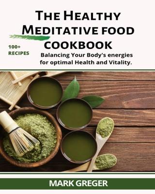 healthy MEDITATIVE food cookbook: Balancing your body's energies for optimal health and vitality.