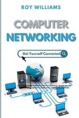 Computer Networking: The Beginners Guide to Mastering Wireless Technology, Network Security,  Communications Systems Including Cisco, CCNA and the OSI Model