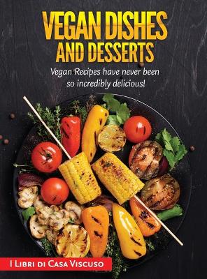 Vegan Dishes and Desserts: Vegan Recipes have never been so incredibly delicious!