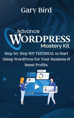 Advance Wordpress Mastery Kit: Step-by-Step WP TUTORIAL to Start Using WordPress for Your Business and  Boost Profits.