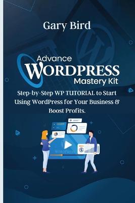 Advance Wordpress Mastery Kit: Step-by-Step WP TUTORIAL to Start Using WordPress for Your Business and  Boost Profits.