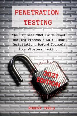 Penetration Testing: The Ultimate 2021 Guide about Hacking Process & Kali Linux Installation.  Defend Yourself from Wireless Hacking.