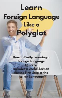 Learn Foreign Language Like a Polyglot: How to Easily Learning a Foreign Language Quickly. Includes a Useful Section  for the First Step to the Italian Language.
