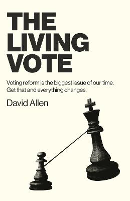 Living Vote, The: Voting reform is the biggest issue of our time. Get that and everything  changes.