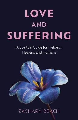 Love and Suffering: A Spiritual Guide for Helpers, Healers, and Humans