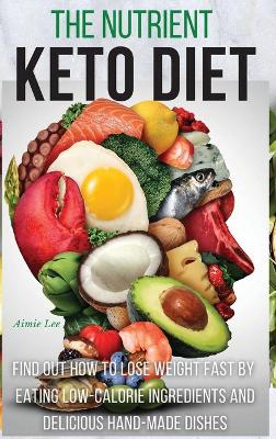 Nutrient Keto Diet: Find Out How to Lose Weight Fast by Eating Low-Calorie Ingredients and  Delicious Hand-Made Dishes. (50 Recipes with Images) 2021 Hc Color Version ed.