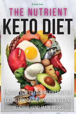 Nutrient Keto Diet: Find Out How to Lose Weight Fast by Eating Low-Calorie Ingredients and  Delicious Hand-Made Dishes. (50 Recipes with Images) 2021 Hc Color Version ed.