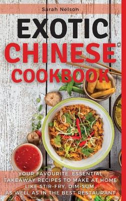 Exotic Chinese Cookbook: Your Favourite, Essential Takeaway Recipes to Make at Home Like Stir-Fry,  Dim-Sum as Well as in the Best Restaurant. 51 Dishes with Pictures 2021 Hc Color Version ed.