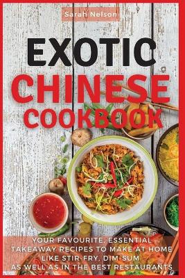 Exotic Chinese Cookbook: Your Favourite, Essential Takeaway Recipes to Make at Home Like Stir-Fry,  Dim-Sum as Well as in the Best Restaurants. 51 Dishes with Pictures 2021 Ppb Color Version ed.