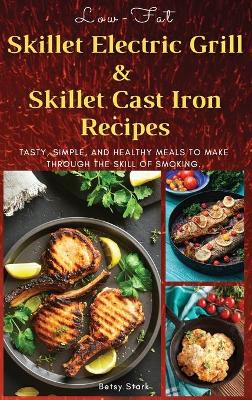 Low-Fat Skillet Electric Grill and Skilled Cast Iron Recipes: Tasty, simple, and healthy meals to make through the skill of smoking.  (Recipes with pictures) 2021 Hc Color Version ed.