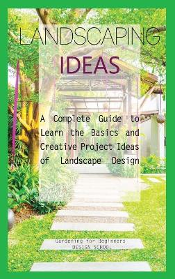 Landscaping Ideas for Beginners: A Complete Guide to Learn the Basics and Creative Project Ideas of Landscape  Design