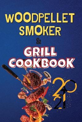 Wood Pellet Smoker & Grill Cookbook 2021: A Huge Collection of Easy and Succulent Recipes to Become a BBQ Master