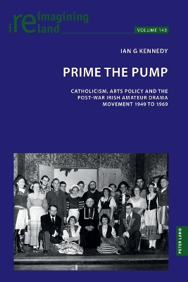 Prime the Pump: Catholicism, Arts Policy and the Post-war Irish Amateur Drama Movement 1949  to 1969 New edition