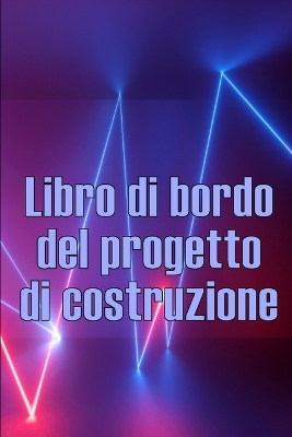 Libro di bordo del progetto di costruzione: Libro giornaliero di cantiere per registrare la forza lavoro, i compiti, gli  orari, il rapporto giornaliero di costruzione Regalo perfetto per l'ingegnere capo