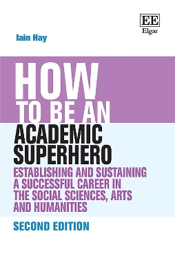 How to be an Academic Superhero: Establishing and Sustaining a Successful Career in the Social Sciences, Arts  and Humanities 2nd edition