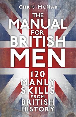 The Manual for British Men: 120 Manly Skills from British History New edition