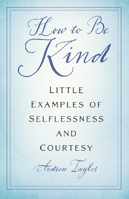 How to Be Kind: Little Examples of Selflessness and Courtesy New edition