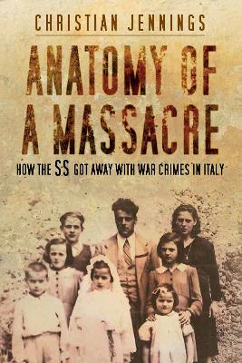 Anatomy of a Massacre: How the SS Got Away with War Crimes in Italy New edition
