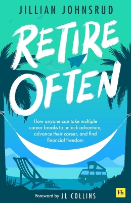 Retire Often: How Anyone Can Take Multiple Career Breaks to Unlock Adventure, Advance  Their Career, and Find Financial Freedom