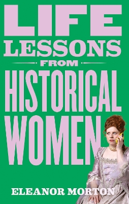 Life Lessons From Historical Women: Stories of bravery, wit, and rebellion for modern times