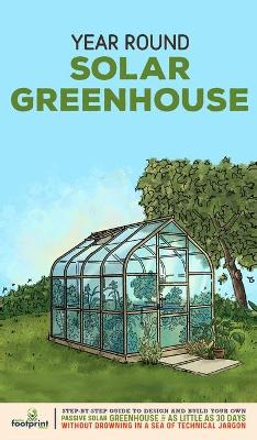 Year Round Solar Greenhouse: Step-By-Step Guide to Design And Build Your Own Passive Solar Greenhouse in  as Little as 30 Days Without Drowning in a Sea of Technical Jargon