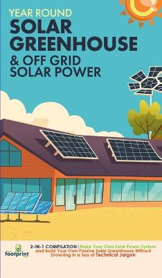 Off Grid Solar Power & Year Round Solar Greenhouse: 2-in-1 Compilation Make Your Own Solar Power System and build Your Own  Passive Solar Greenhouse Without Drowning in a Sea of Technical Jargon