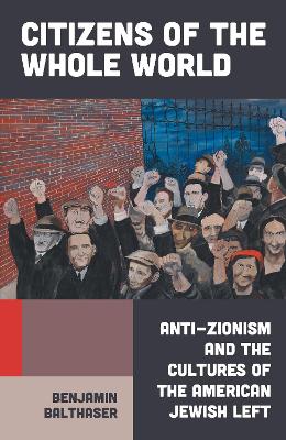 Citizens of the Whole World: Anti-Zionism and the Cultures of the American Jewish Left