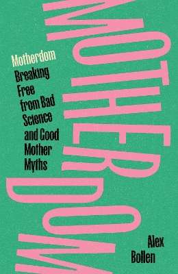 Motherdom: Breaking Free from Bad Science and Good Mother Myths